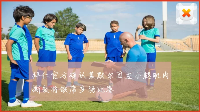 拜仁官方确认莱默尔因左小腿肌肉撕裂将缺席多场比赛