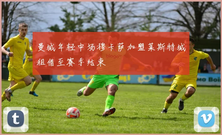曼城年轻中场穆卡萨加盟莱斯特城租借至赛季结束
