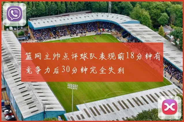 篮网主帅点评球队表现前18分钟有竞争力后30分钟完全失利