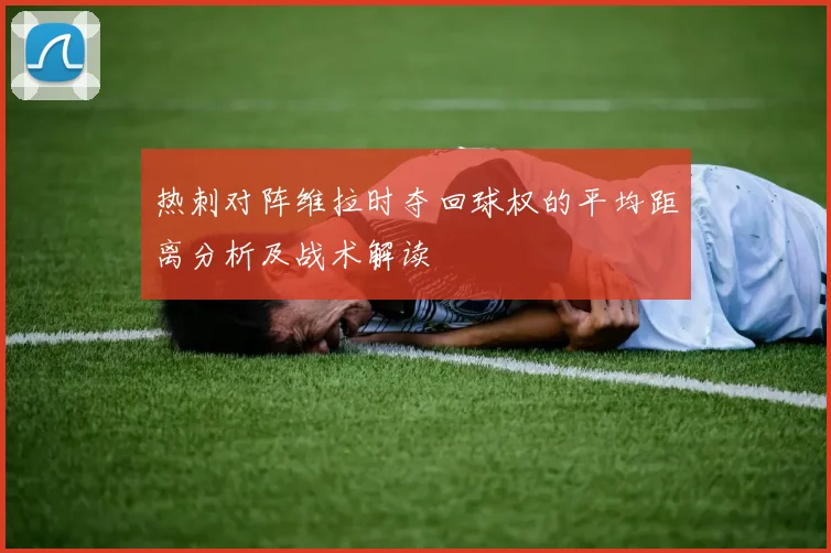 热刺对阵维拉时夺回球权的平均距离分析及战术解读