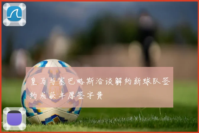 皇马与塞巴略斯洽谈解约新球队签约或获丰厚签字费