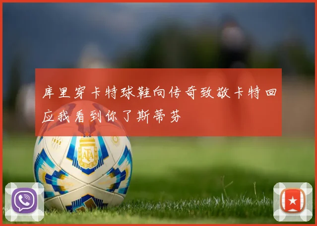 库里穿卡特球鞋向传奇致敬卡特回应我看到你了斯蒂芬