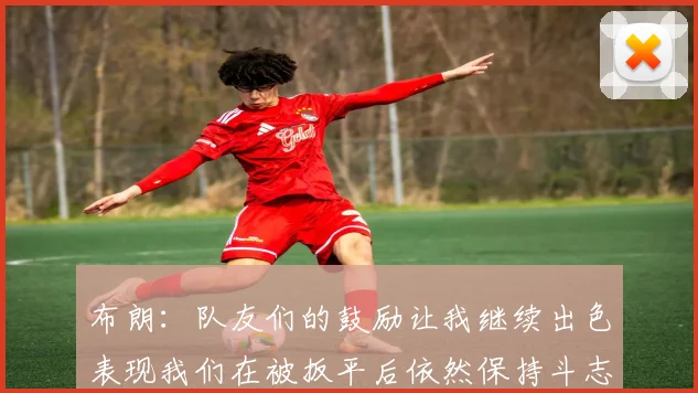 布朗：队友们的鼓励让我继续出色表现我们在被扳平后依然保持斗志