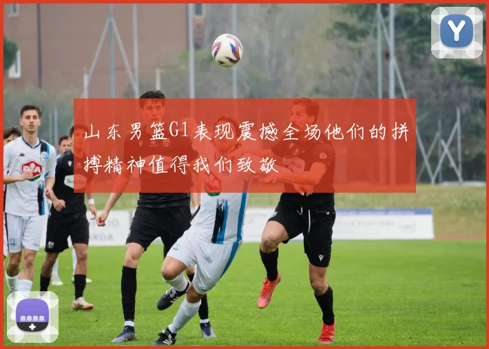 山东男篮G1表现震撼全场他们的拼搏精神值得我们致敬