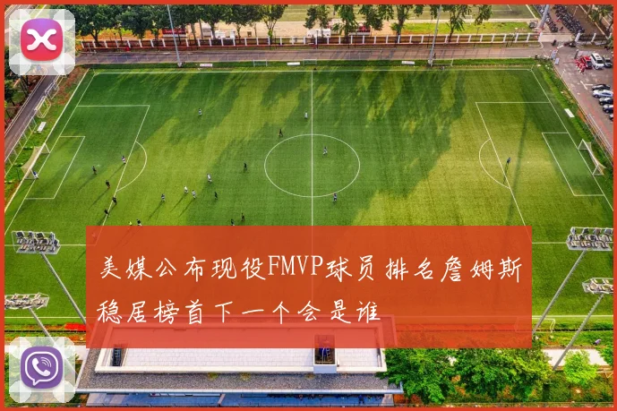 美媒公布现役FMVP球员排名詹姆斯稳居榜首下一个会是谁